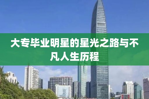 大專畢業(yè)明星的星光之路與不凡人生歷程