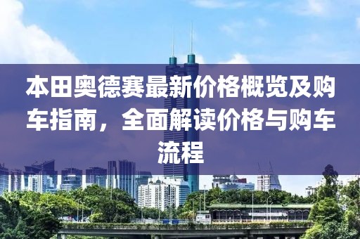 本田奧德賽最新價格概覽及購車指南，全面解讀價格與購車流程