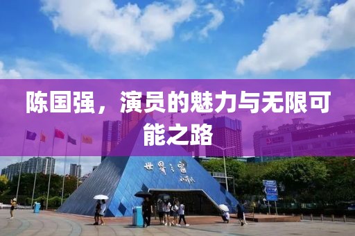 陳國(guó)強(qiáng)，演員的魅力與無(wú)限可能之路