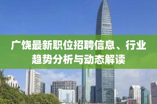 廣饒最新職位招聘信息、行業(yè)趨勢(shì)分析與動(dòng)態(tài)解讀