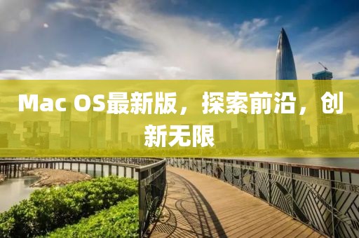 Mac OS最新版，探索前沿，創(chuàng)新無限