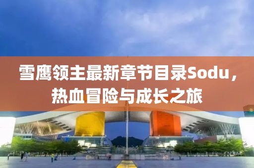 雪鷹領(lǐng)主最新章節(jié)目錄Sodu，熱血冒險(xiǎn)與成長(zhǎng)之旅
