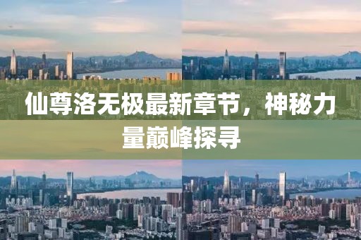 仙尊洛無極最新章節(jié)，神秘力量巔峰探尋