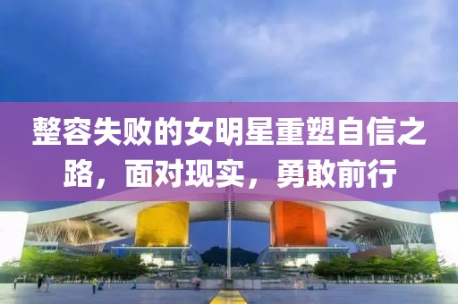 整容失敗的女明星重塑自信之路，面對現(xiàn)實，勇敢前行