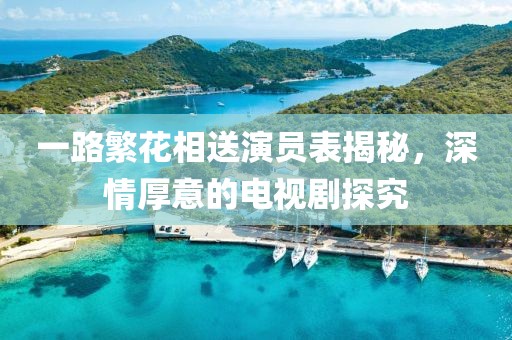 一路繁花相送演員表揭秘，深情厚意的電視劇探究