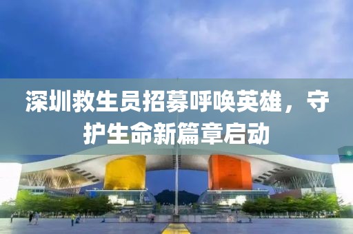 深圳救生員招募呼喚英雄，守護生命新篇章啟動
