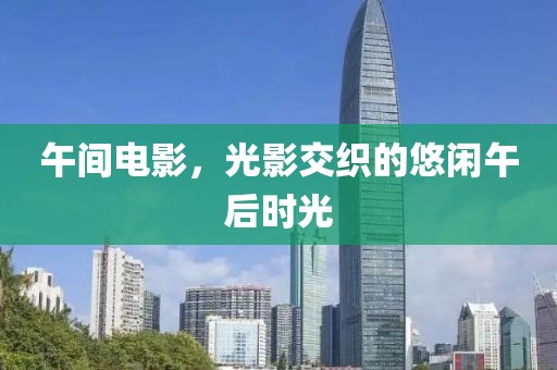 午間電影，光影交織的悠閑午后時光