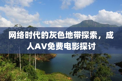 網(wǎng)絡(luò)時(shí)代的灰色地帶探索，成人AV免費(fèi)電影探討