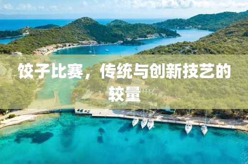 餃子比賽，傳統(tǒng)與創(chuàng)新技藝的較量