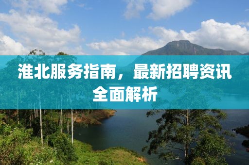 淮北服務(wù)指南，最新招聘資訊全面解析