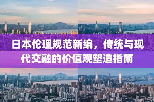 日本倫理規(guī)范新編，傳統(tǒng)與現(xiàn)代交融的價(jià)值觀塑造指南