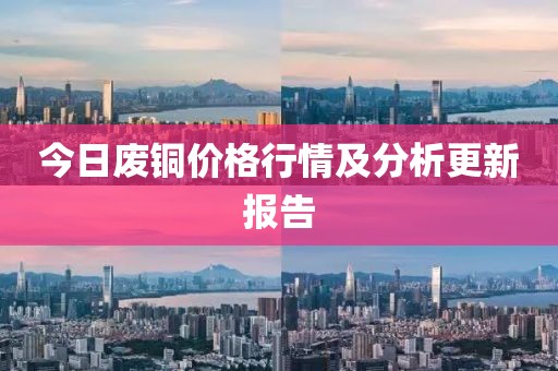 今日廢銅價(jià)格行情及分析更新報(bào)告