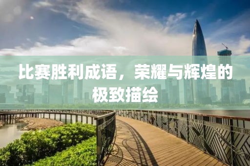 比賽勝利成語(yǔ)，榮耀與輝煌的極致描繪