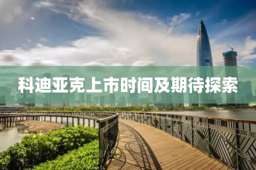 科迪亞克上市時(shí)間及期待探索