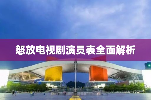 怒放電視劇演員表全面解析