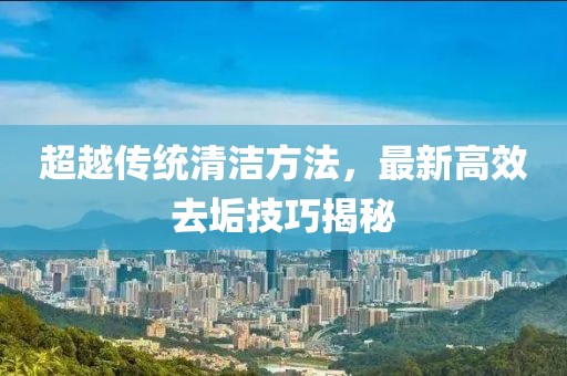 超越傳統(tǒng)清潔方法，最新高效去垢技巧揭秘
