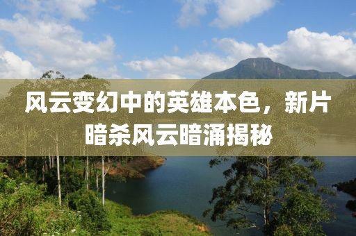 風(fēng)云變幻中的英雄本色，新片暗殺風(fēng)云暗涌揭秘
