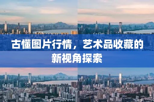 古懂圖片行情，藝術(shù)品收藏的新視角探索