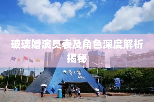玻璃婚演員表及角色深度解析揭秘