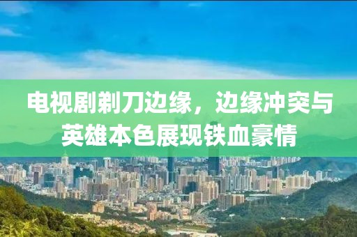 電視劇剃刀邊緣，邊緣沖突與英雄本色展現(xiàn)鐵血豪情