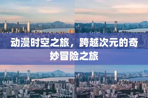 動漫時空之旅，跨越次元的奇妙冒險之旅