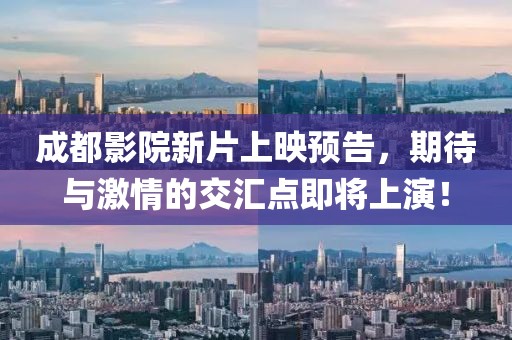 成都影院新片上映預告，期待與激情的交匯點即將上演！