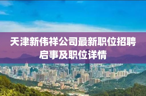 天津新偉祥公司最新職位招聘啟事及職位詳情