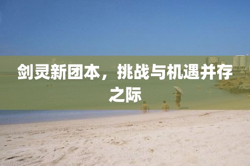 劍靈新團(tuán)本，挑戰(zhàn)與機(jī)遇并存之際