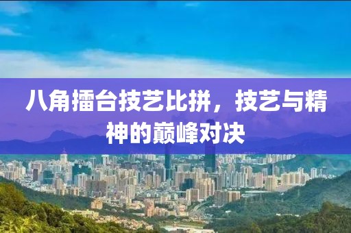 八角擂臺技藝比拼，技藝與精神的巔峰對決