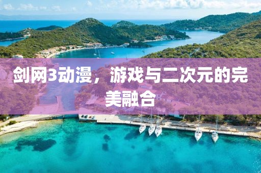 劍網(wǎng)3動漫，游戲與二次元的完美融合