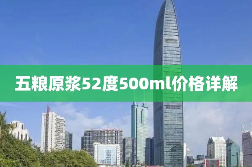 五糧原漿52度500ml價(jià)格詳解