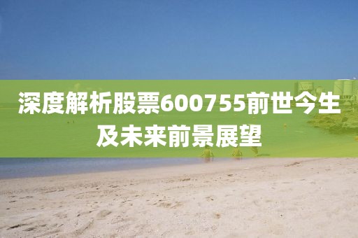 深度解析股票600755前世今生及未來前景展望