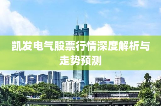 凱發(fā)電氣股票行情深度解析與走勢預(yù)測