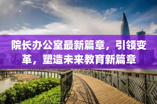 院長辦公室最新篇章，引領(lǐng)變革，塑造未來教育新篇章