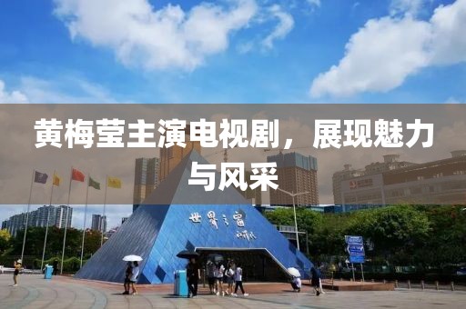 黃梅瑩主演電視劇，展現(xiàn)魅力與風(fēng)采