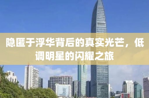 隱匿于浮華背后的真實光芒，低調(diào)明星的閃耀之旅