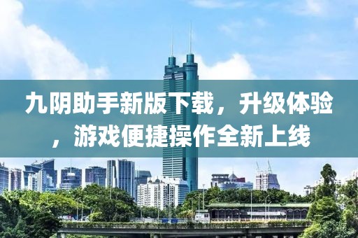 九陰助手新版下載，升級(jí)體驗(yàn)，游戲便捷操作全新上線