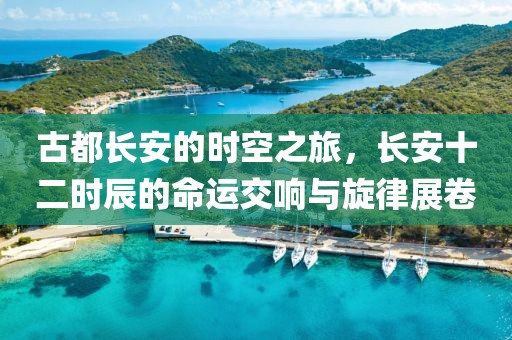 古都長安的時(shí)空之旅，長安十二時(shí)辰的命運(yùn)交響與旋律展卷