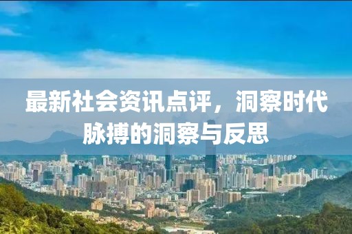 最新社會(huì)資訊點(diǎn)評(píng)，洞察時(shí)代脈搏的洞察與反思