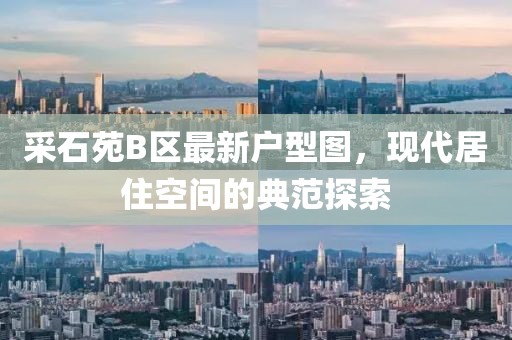 采石苑B區(qū)最新戶型圖，現(xiàn)代居住空間的典范探索