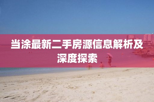 當(dāng)涂最新二手房源信息解析及深度探索