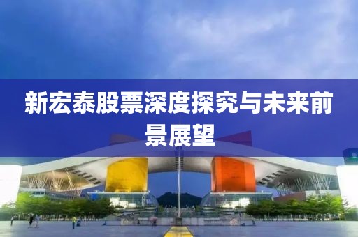 新宏泰股票深度探究與未來前景展望