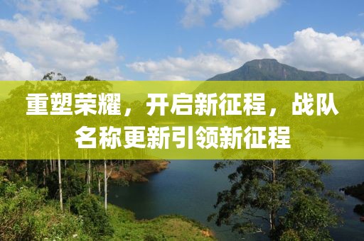 重塑榮耀，開啟新征程，戰(zhàn)隊(duì)名稱更新引領(lǐng)新征程