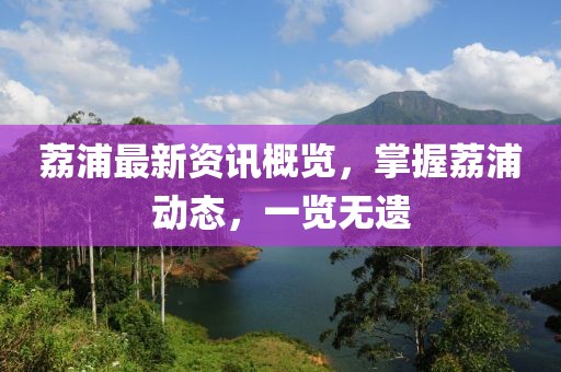 荔浦最新資訊概覽，掌握荔浦動態(tài)，一覽無遺