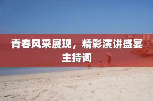 青春風采展現(xiàn)，精彩演講盛宴主持詞