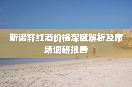 斯諾軒紅酒價(jià)格深度解析及市場(chǎng)調(diào)研報(bào)告