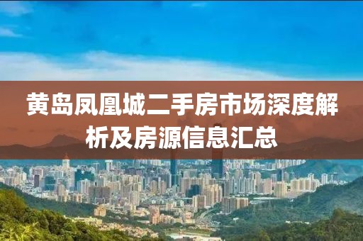 黃島鳳凰城二手房市場深度解析及房源信息匯總