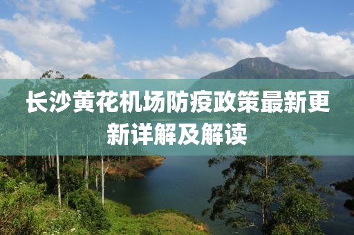 長沙黃花機場防疫政策最新更新詳解及解讀