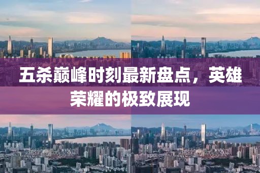五殺巔峰時(shí)刻最新盤(pán)點(diǎn)，英雄榮耀的極致展現(xiàn)