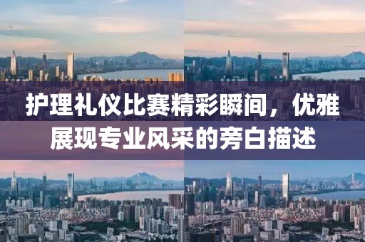 護(hù)理禮儀比賽精彩瞬間，優(yōu)雅展現(xiàn)專業(yè)風(fēng)采的旁白描述
